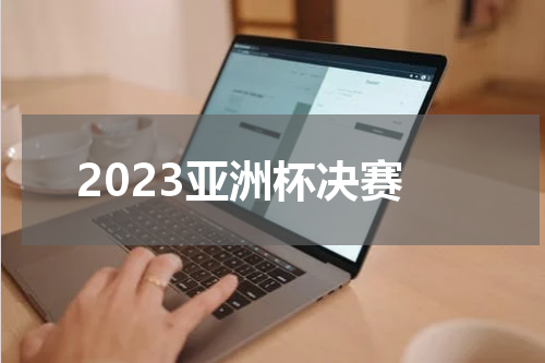 2023亚洲杯决赛