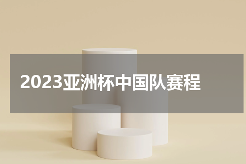2023亚洲杯中国队赛程