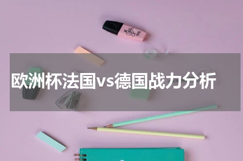 欧洲杯法国vs德国战力分析