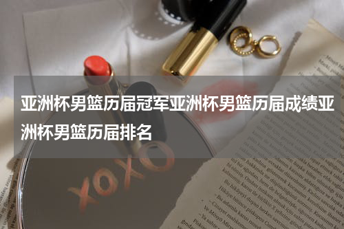 亚洲杯男篮历届冠军亚洲杯男篮历届成绩亚洲杯男篮历届排名