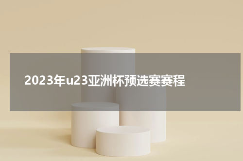 2023年u23亚洲杯预选赛赛程