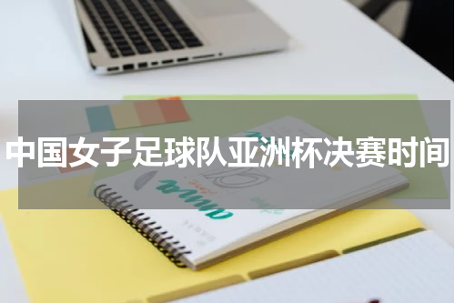 中国女子足球队亚洲杯决赛时间