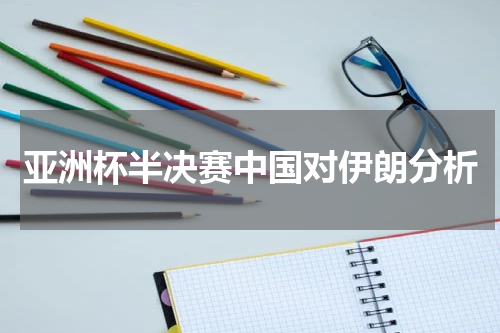 亚洲杯半决赛中国对伊朗分析