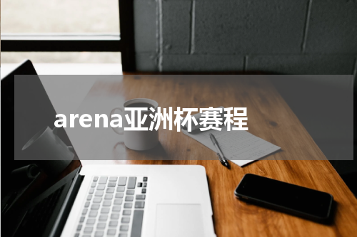 arena亚洲杯赛程