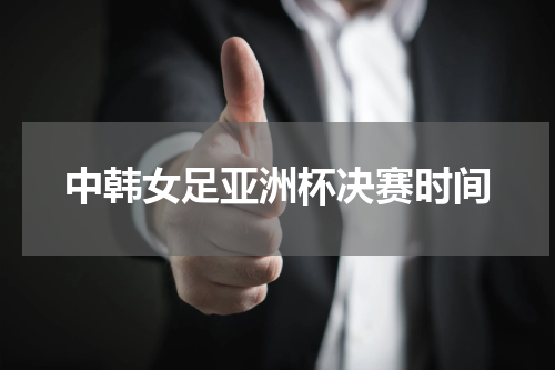 中韩女足亚洲杯决赛时间