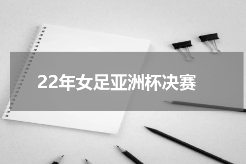 22年女足亚洲杯决赛
