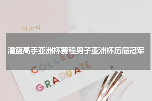 灌篮高手亚洲杯赛程男子亚洲杯历届冠军