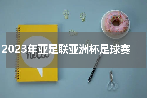 2023年亚足联亚洲杯足球赛