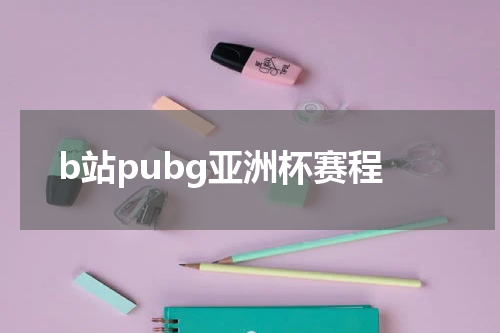 b站pubg亚洲杯赛程
