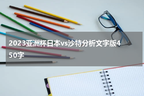 2023亚洲杯日本vs沙特分析文字版450字