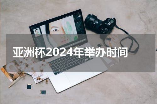 亚洲杯2024年举办时间