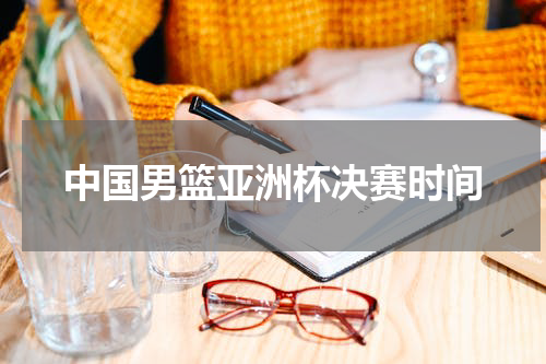 中国男篮亚洲杯决赛时间