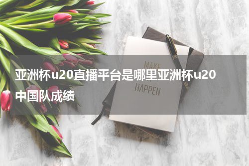 亚洲杯u20直播平台是哪里亚洲杯u20中国队成绩