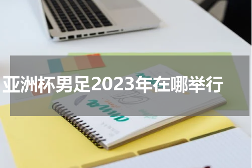 亚洲杯男足2023年在哪举行