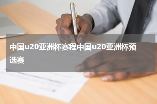 中国u20亚洲杯赛程中国u20亚洲杯预选赛