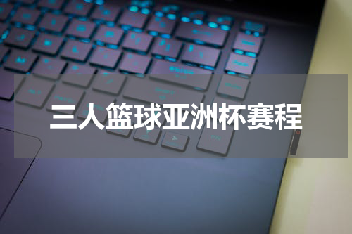 三人篮球亚洲杯赛程