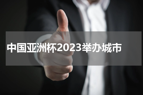 中国亚洲杯2023举办城市