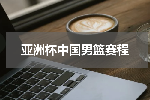 亚洲杯中国男篮赛程