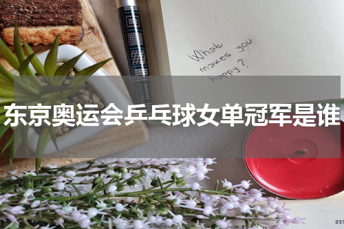 东京奥运会乒乓球女单冠军是谁