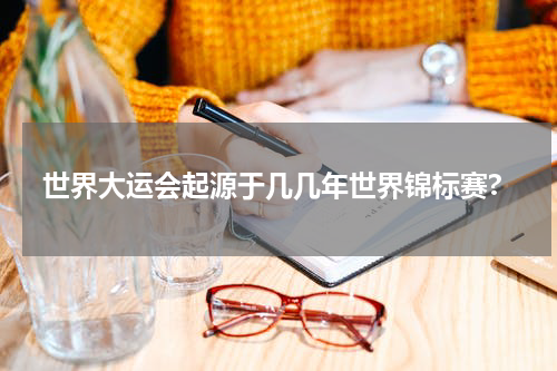 世界大运会起源于几几年世界锦标赛?