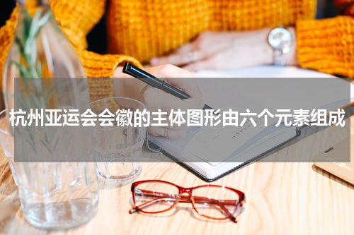 杭州亚运会会徽的主体图形由六个元素组成
