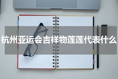 杭州亚运会吉祥物莲莲代表什么