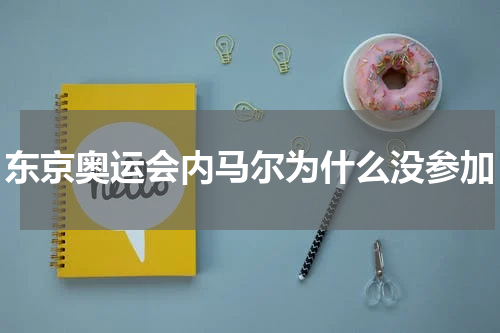 东京奥运会内马尔为什么没参加