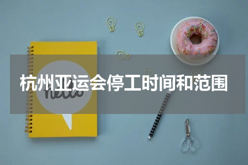 杭州亚运会停工时间和范围