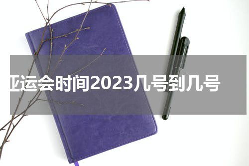 亚运会时间2023几号到几号