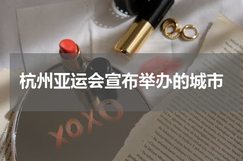 杭州亚运会宣布举办的城市