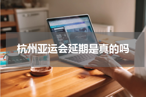 杭州亚运会延期是真的吗