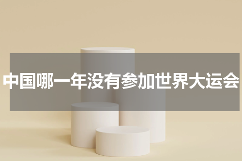 中国哪一年没有参加世界大运会