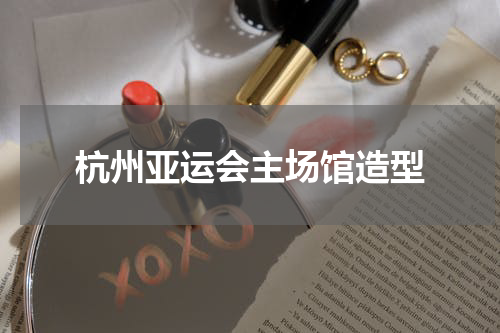 杭州亚运会主场馆造型