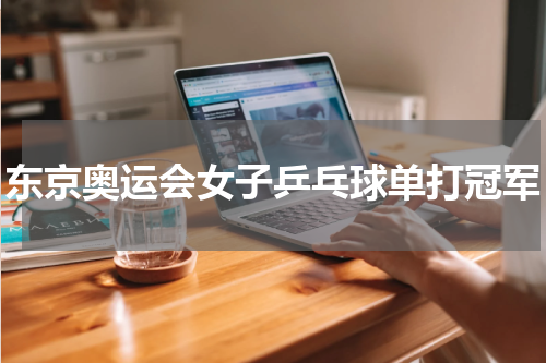 东京奥运会女子乒乓球单打冠军