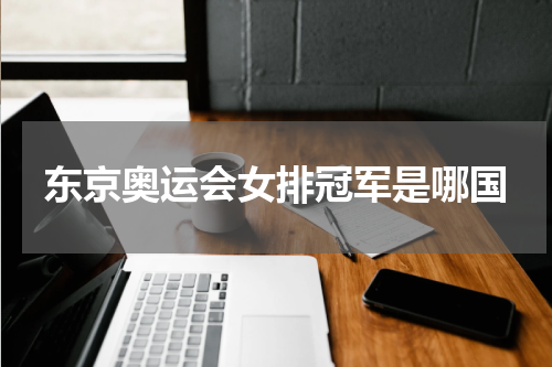 东京奥运会女排冠军是哪国