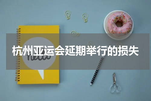 杭州亚运会延期举行的损失