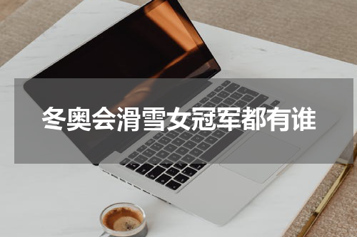 冬奥会滑雪女冠军都有谁