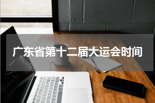 广东省第十二届大运会时间