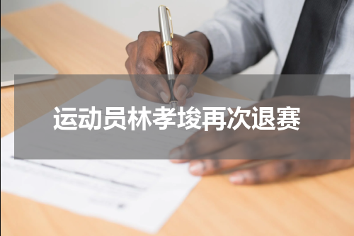运动员林孝埈再次退赛