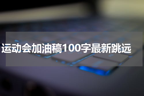 运动会加油稿100字最新跳远