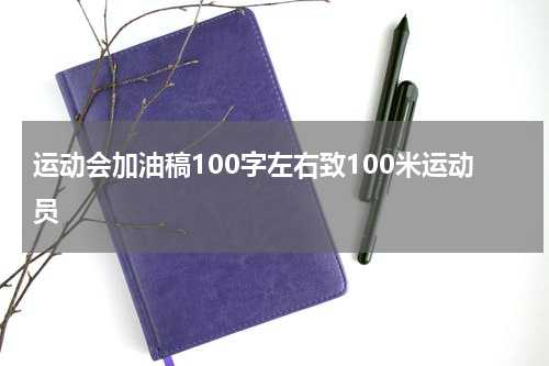 运动会加油稿100字左右致100米运动员