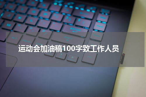运动会加油稿100字致工作人员