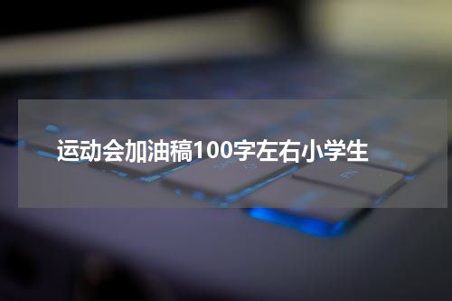 运动会加油稿100字左右小学生