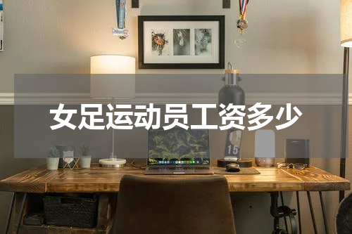 女足运动员工资多少