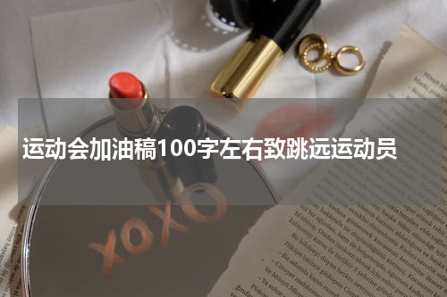 运动会加油稿100字左右致跳远运动员