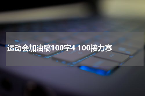 运动会加油稿100字4 100接力赛