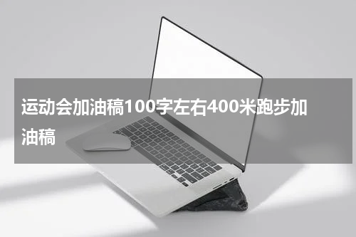 运动会加油稿100字左右400米跑步加油稿