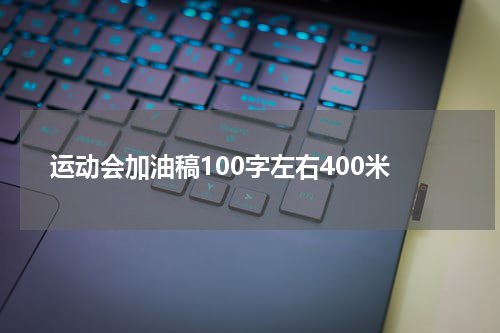 运动会加油稿100字左右400米