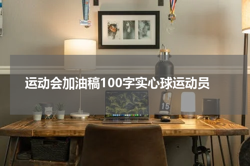 运动会加油稿100字实心球运动员