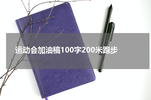 运动会加油稿100字200米跑步